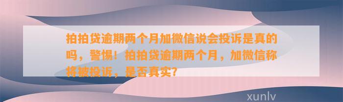 拍拍贷逾期两个月加微信说会投诉是真的吗，警惕！拍拍贷逾期两个月，加微信称将被投诉，是否真实？