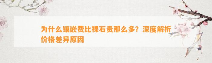 为什么镶嵌费比裸石贵那么多？深度解析价格差异起因