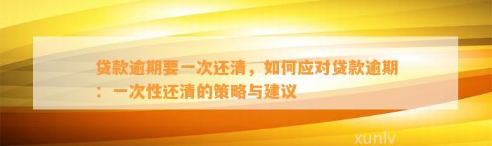 贷款逾期要一次还清，如何应对贷款逾期：一次性还清的策略与建议