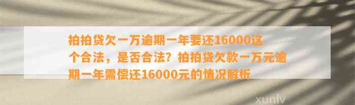 拍拍贷欠一万逾期一年要还16000这个合法，是否合法？拍拍贷欠款一万元逾期一年需偿还16000元的情况解析