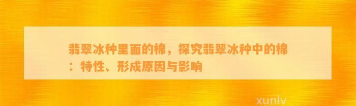 翡翠冰种里面的棉，探究翡翠冰种中的棉：特性、形成起因与作用