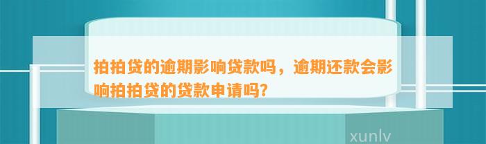 拍拍贷的逾期影响贷款吗，逾期还款会影响拍拍贷的贷款申请吗？