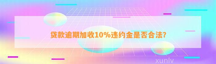 贷款逾期加收10%违约金是否合法？