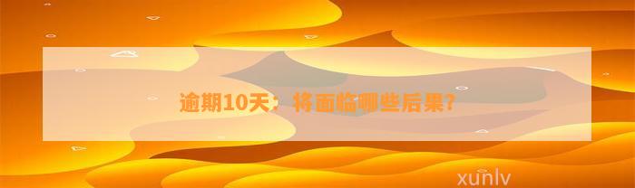 逾期10天：将面临哪些后果？