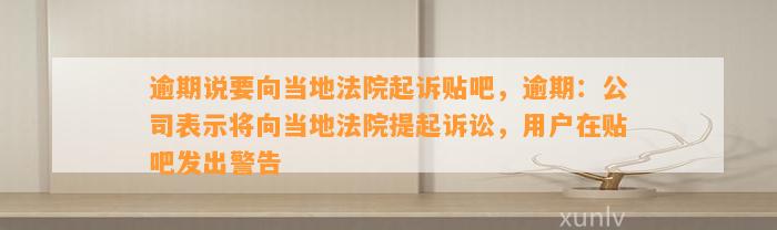 逾期说要向当地法院起诉贴吧，逾期：公司表示将向当地法院提起诉讼，用户在贴吧发出警告