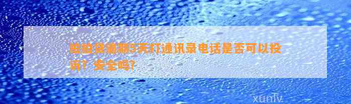 拍拍贷逾期5天打通讯录电话是否可以投诉？安全吗？