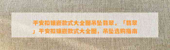 平安扣镶嵌款式大全图吊坠翡翠，「翡翠」平安扣镶嵌款式大全图，吊坠选购指南