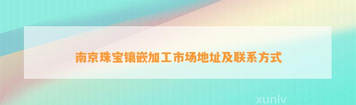 南京珠宝镶嵌加工市场地址及联系方法