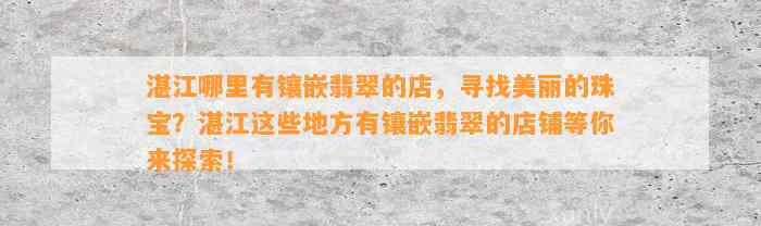 湛江哪里有镶嵌翡翠的店，寻找美丽的珠宝？湛江这些地方有镶嵌翡翠的店铺等你来探索！