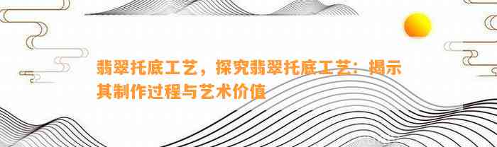 翡翠托底工艺，探究翡翠托底工艺：揭示其制作过程与艺术价值