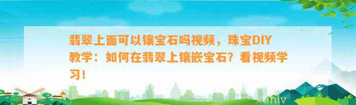 翡翠上面可以镶宝石吗视频，珠宝DIY教学：怎样在翡翠上镶嵌宝石？看视频学习！