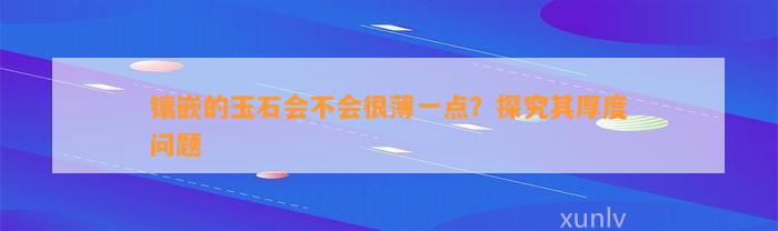 镶嵌的玉石会不会很薄一点？探究其厚度疑问