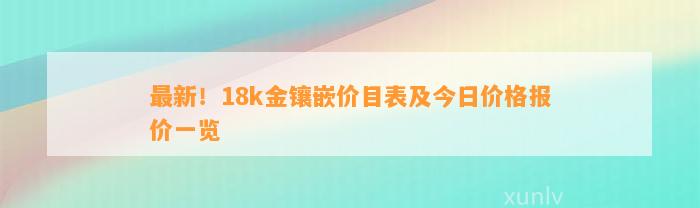 最新！18k金镶嵌价目表及今日价格报价一览