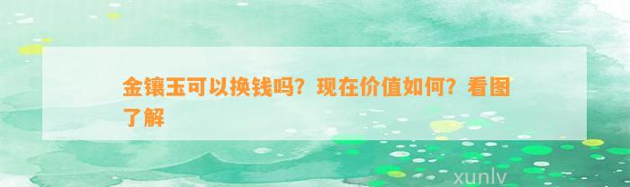 金镶玉可以换钱吗？现在价值怎样？看图熟悉