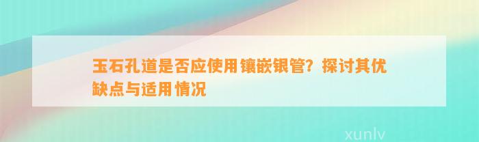 玉石孔道是不是应采用镶嵌银管？探讨其优缺点与适用情况