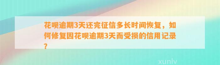 花呗逾期3天还完征信多长时间恢复，如何修复因花呗逾期3天而受损的信用记录？