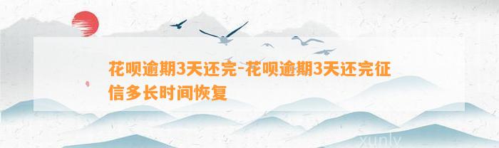 花呗逾期3天还完-花呗逾期3天还完征信多长时间恢复