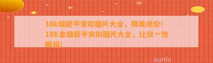 18k镶嵌平安扣图片大全，精美绝伦！18K金镶嵌平安扣图片大全，让你一饱眼福！