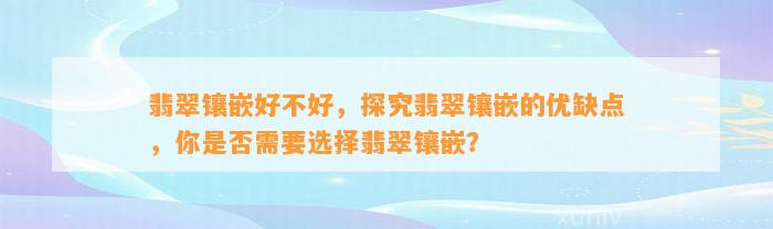 翡翠镶嵌好不好，探究翡翠镶嵌的优缺点，你是不是需要选择翡翠镶嵌？