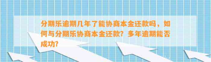 分期乐逾期几年了能协商本金还款吗，如何与分期乐协商本金还款？多年逾期能否成功？