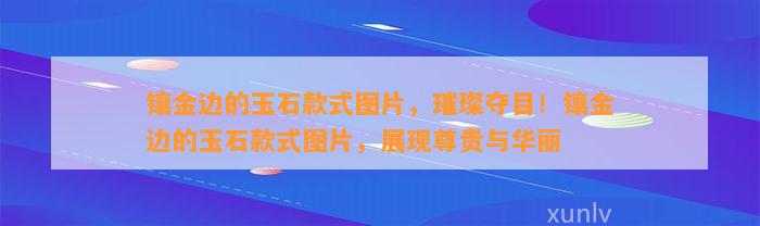 镶金边的玉石款式图片，璀璨夺目！镶金边的玉石款式图片，展现尊贵与华丽