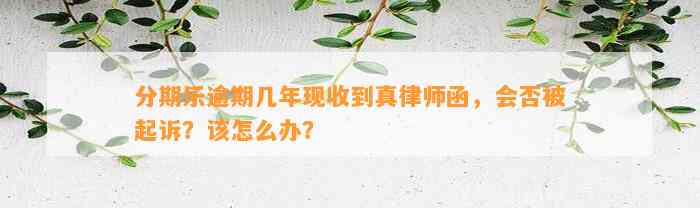 分期乐逾期几年现收到真律师函，会否被起诉？该怎么办？