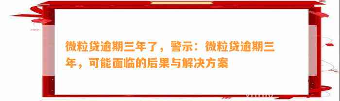 微粒贷逾期三年了，警示：微粒贷逾期三年，可能面临的后果与解决方案