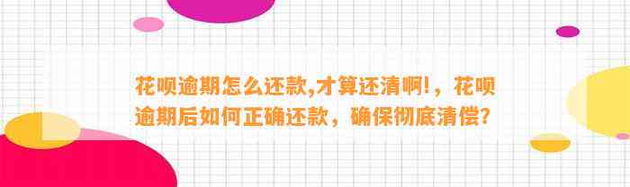 花呗逾期怎么还款,才算还清啊!，花呗逾期后如何正确还款，确保彻底清偿？