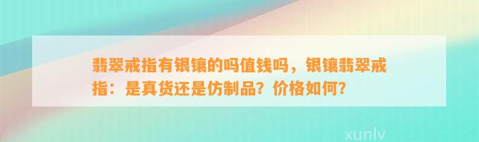 翡翠戒指有银镶的吗值钱吗，银镶翡翠戒指：是真货还是仿制品？价格怎样？