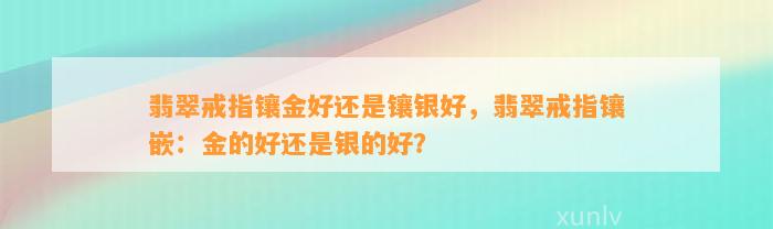 翡翠戒指镶金好还是镶银好，翡翠戒指镶嵌：金的好还是银的好？