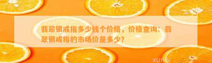 翡翠银戒指多少钱个价格，价格查询：翡翠银戒指的市场价是多少？