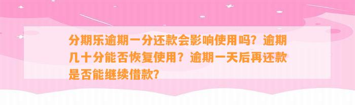 分期乐逾期一分还款会影响使用吗？逾期几十分能否恢复使用？逾期一天后再还款是否能继续借款？