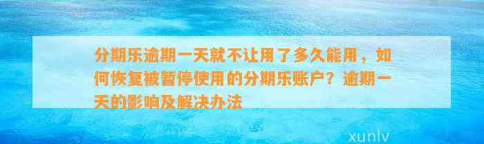 分期乐逾期一天就不让用了多久能用，如何恢复被暂停使用的分期乐账户？逾期一天的影响及解决办法