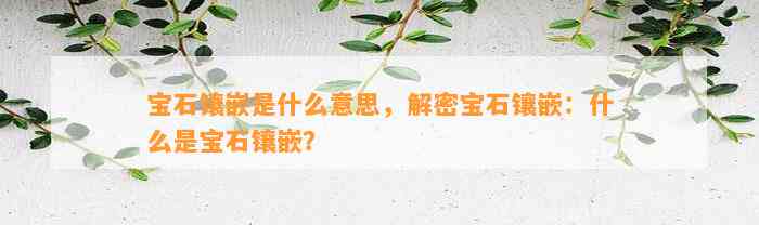 宝石镶嵌是什么意思，解密宝石镶嵌：什么是宝石镶嵌？