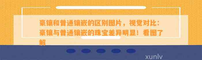 豪镶和普通镶嵌的区别图片，视觉对比：豪镶与普通镶嵌的珠宝差异明显！看图熟悉