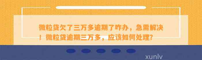 微粒贷欠了三万多逾期了咋办，急需解决！微粒贷逾期三万多，应该如何处理？