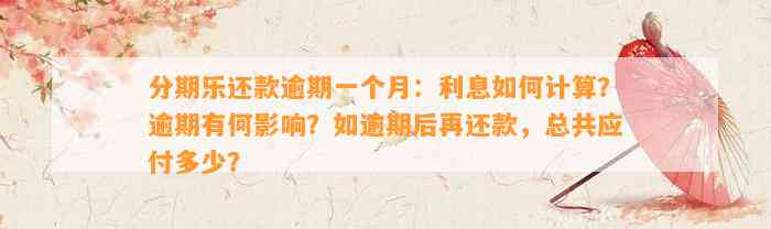 分期乐还款逾期一个月：利息如何计算？逾期有何影响？如逾期后再还款，总共应付多少？