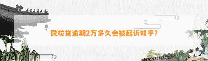 微粒贷逾期2万多久会被起诉知乎？