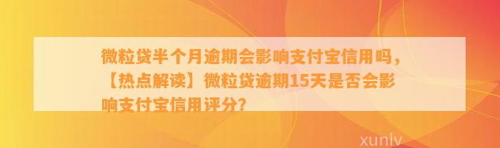 微粒贷半个月逾期会影响支付宝信用吗，【热点解读】微粒贷逾期15天是否会影响支付宝信用评分？