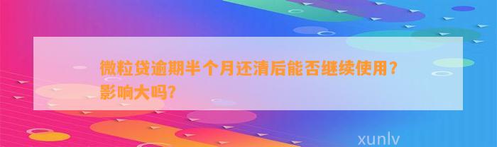 微粒贷逾期半个月还清后能否继续使用？影响大吗？