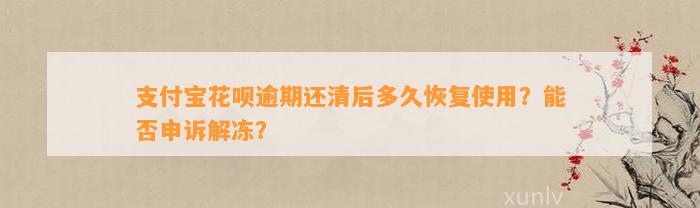 支付宝花呗逾期还清后多久恢复使用？能否申诉解冻？