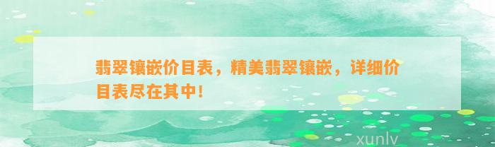 翡翠镶嵌价目表，精美翡翠镶嵌，详细价目表尽在其中！