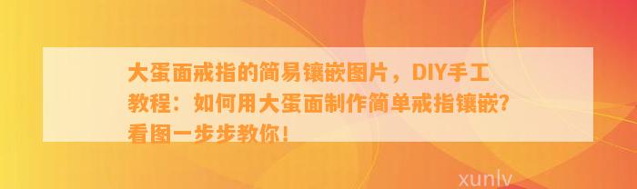 大蛋面戒指的简易镶嵌图片，DIY手工教程：怎样用大蛋面制作简单戒指镶嵌？看图一步步教你！