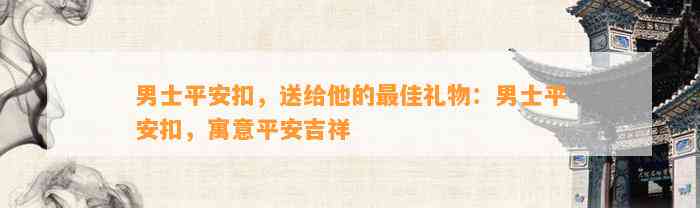 男士平安扣，送给他的最佳礼物：男士平安扣，寓意平安吉祥