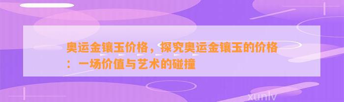 奥运金镶玉价格，探究奥运金镶玉的价格：一场价值与艺术的碰撞