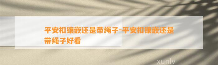 平安扣镶嵌还是带绳子-平安扣镶嵌还是带绳子好看