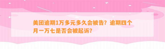 美团逾期1万多元多久会被告？逾期四个月一万七是否会被起诉？