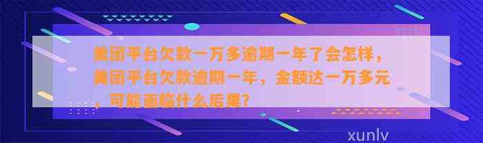 美团平台欠款一万多逾期一年了会怎样，美团平台欠款逾期一年，金额达一万多元，可能面临什么后果？