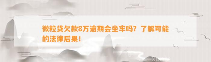 微粒贷欠款8万逾期会坐牢吗？了解可能的法律后果！