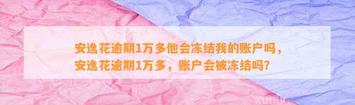 安逸花逾期1万多他会冻结我的账户吗，安逸花逾期1万多，账户会被冻结吗？